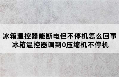 冰箱温控器能断电但不停机怎么回事 冰箱温控器调到0压缩机不停机